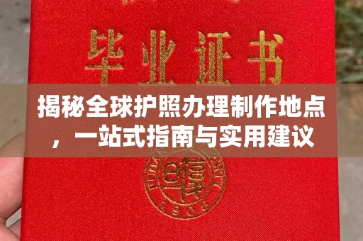 扶风揭秘全球护照办理制作地点，一站式指南与实用建议